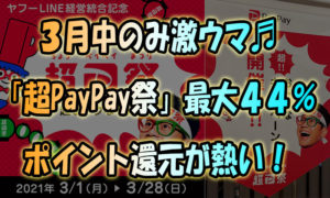 【3月中のみ激ウマ】街中そこら中の「超PayPay祭」最大44%ポイント還元が熱い！