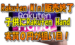 楽天の『Rakuten-Mini』終了⇒子供に『Rakuten-Hand』もOK！実質0円