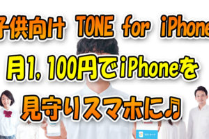 子供向け『TONE-for-iPhone』iPhoneを1,100円で見守りスマホに！料金や機能